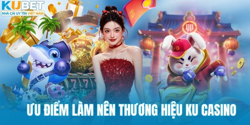 Ưu điểm làm nên thương hiệu KU casino